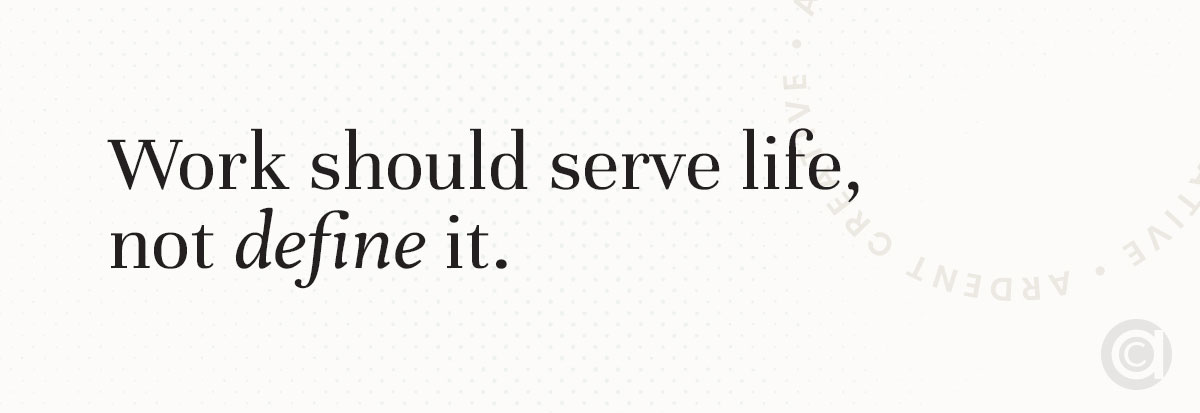 Text reads, "Work should serve life, not define it." with a subtle circular design in the background.