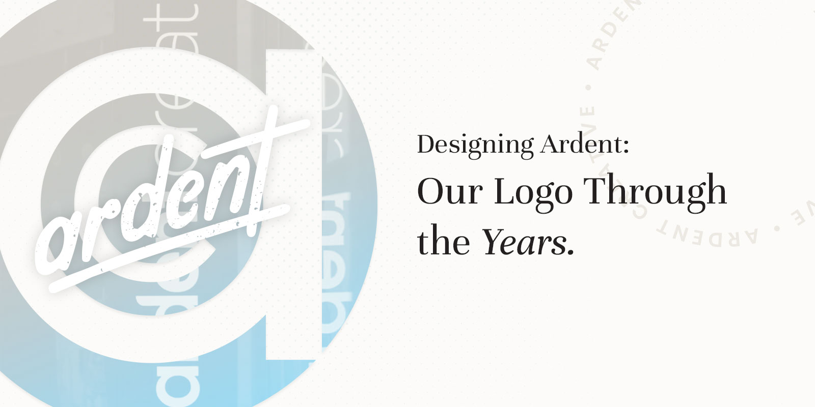 White background with the word "ardent" in script over a large circular logo, next to text reading "Designing Ardent: Our Logo Through the Years.